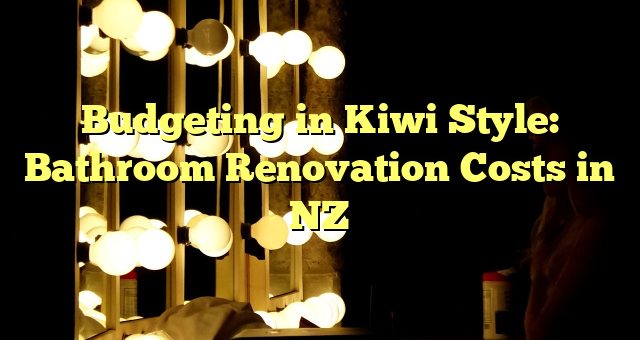 Budgeting in Kiwi Style: Bathroom Renovation Costs in NZ 